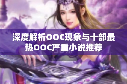 深度解析OOC现象与十部最热OOC严重小说推荐