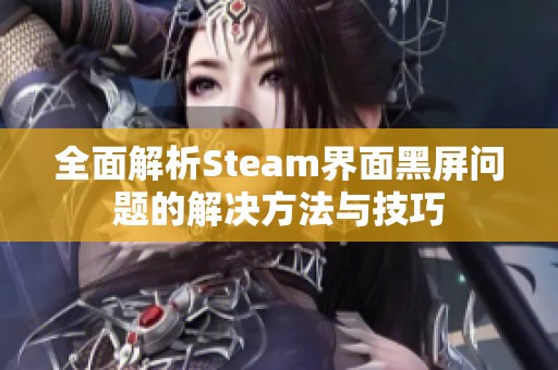 全面解析Steam界面黑屏问题的解决方法与技巧