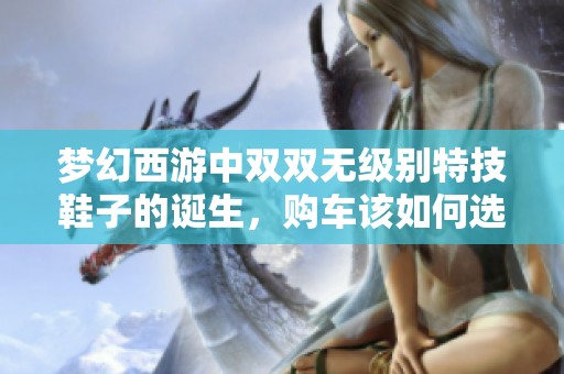 梦幻西游中双双无级别特技鞋子的诞生，购车该如何选择？