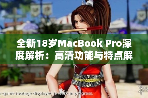 全新18岁MacBook Pro深度解析：高清功能与特点解析