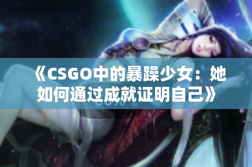 《CSGO中的暴躁少女：她如何通过成就证明自己》