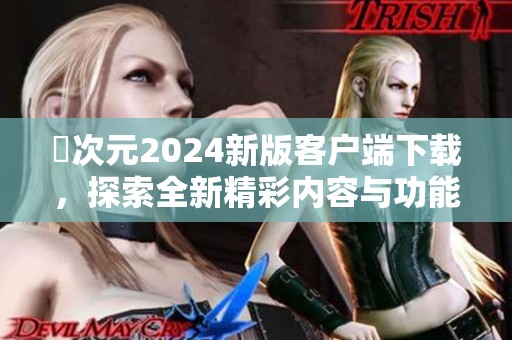 囧次元2024新版客户端下载，探索全新精彩内容与功能