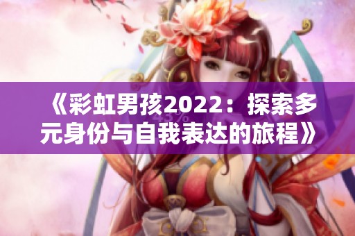 《彩虹男孩2022：探索多元身份与自我表达的旅程》
