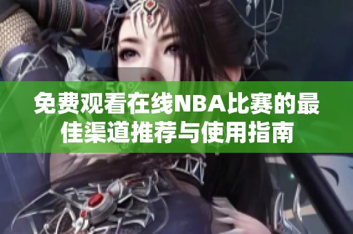 免费观看在线NBA比赛的最佳渠道推荐与使用指南