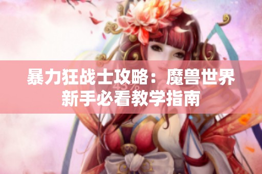 暴力狂战士攻略：魔兽世界新手必看教学指南