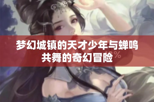 梦幻城镇的天才少年与蝉鸣共舞的奇幻冒险