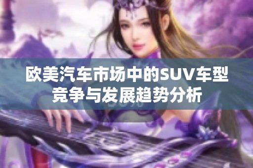 欧美汽车市场中的SUV车型竞争与发展趋势分析