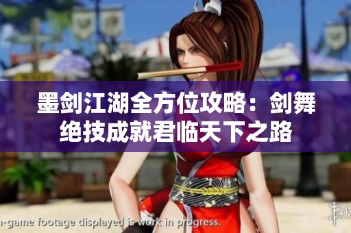 墨剑江湖全方位攻略：剑舞绝技成就君临天下之路