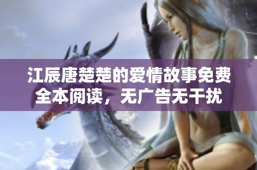江辰唐楚楚的爱情故事免费全本阅读，无广告无干扰