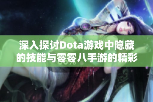 深入探讨Dota游戏中隐藏的技能与零零八手游的精彩结合