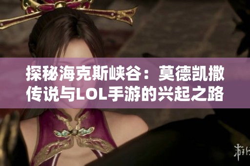 探秘海克斯峡谷：莫德凯撒传说与LOL手游的兴起之路