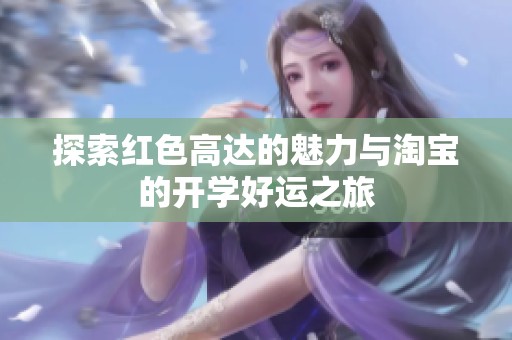 探索红色高达的魅力与淘宝的开学好运之旅