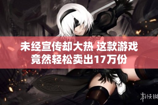 未经宣传却大热 这款游戏竟然轻松卖出17万份