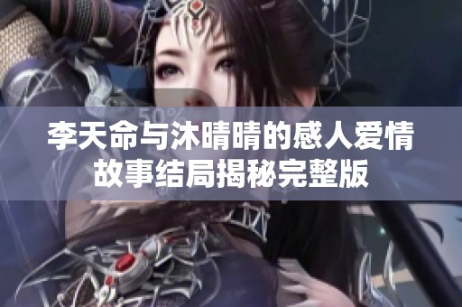 李天命与沐晴晴的感人爱情故事结局揭秘完整版