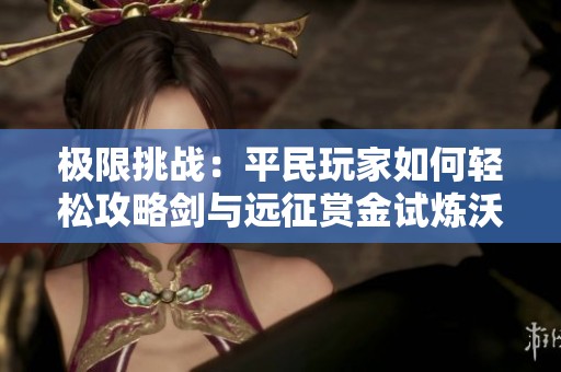 极限挑战：平民玩家如何轻松攻略剑与远征赏金试炼沃尔克