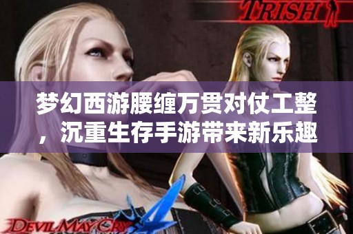 梦幻西游腰缠万贯对仗工整，沉重生存手游带来新乐趣