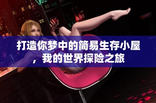 打造你梦中的简易生存小屋，我的世界探险之旅