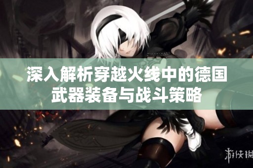 深入解析穿越火线中的德国武器装备与战斗策略