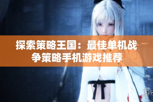 探索策略王国：最佳单机战争策略手机游戏推荐
