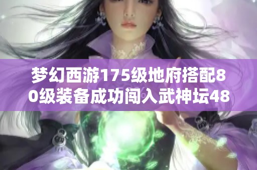 梦幻西游175级地府搭配80级装备成功闯入武神坛48强揭秘