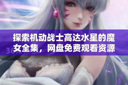 探索机动战士高达水星的魔女全集，网盘免费观看资源分享