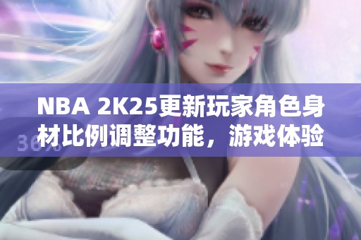 NBA 2K25更新玩家角色身材比例调整功能，游戏体验升级！