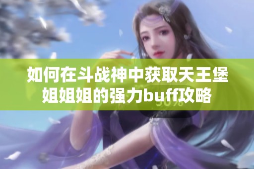 如何在斗战神中获取天王堡姐姐姐的强力buff攻略