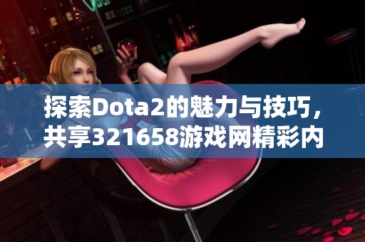 探索Dota2的魅力与技巧，共享321658游戏网精彩内容