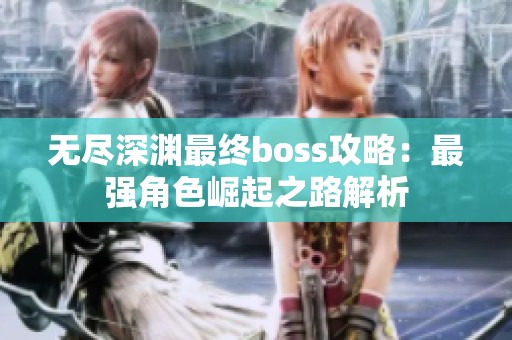 无尽深渊最终boss攻略：最强角色崛起之路解析