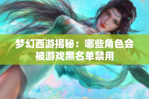 梦幻西游揭秘：哪些角色会被游戏黑名单禁用