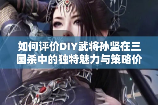 如何评价DIY武将孙坚在三国杀中的独特魅力与策略价值