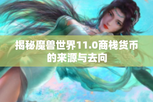 揭秘魔兽世界11.0商栈货币的来源与去向