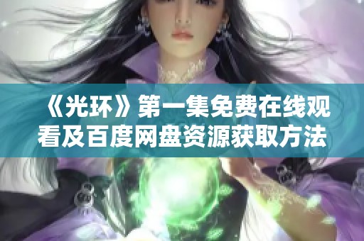 《光环》第一集免费在线观看及百度网盘资源获取方法