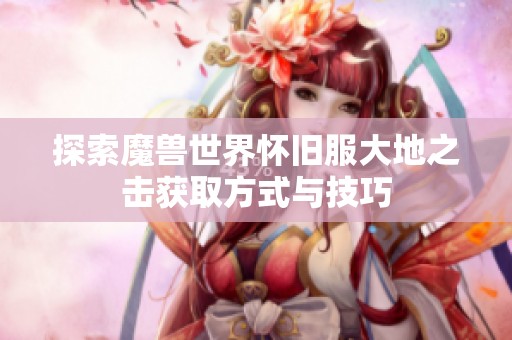 探索魔兽世界怀旧服大地之击获取方式与技巧