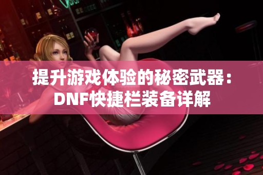 提升游戏体验的秘密武器：DNF快捷栏装备详解