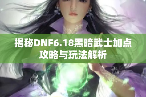 揭秘DNF6.18黑暗武士加点攻略与玩法解析