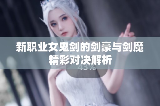 新职业女鬼剑的剑豪与剑魔精彩对决解析