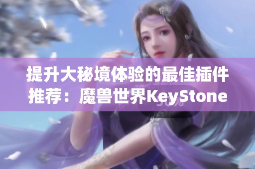 提升大秘境体验的最佳插件推荐：魔兽世界KeyStoneLoot详解