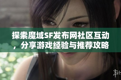 探索魔域SF发布网社区互动，分享游戏经验与推荐攻略