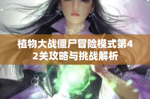 植物大战僵尸冒险模式第42关攻略与挑战解析