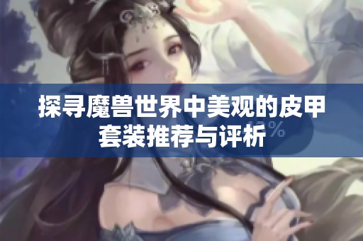探寻魔兽世界中美观的皮甲套装推荐与评析
