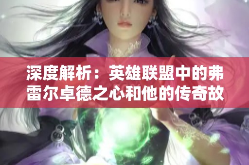 深度解析：英雄联盟中的弗雷尔卓德之心和他的传奇故事