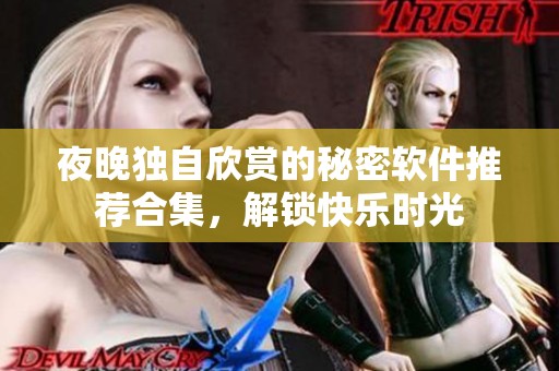 夜晚独自欣赏的秘密软件推荐合集，解锁快乐时光