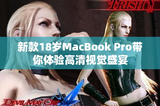 新款18岁MacBook Pro带你体验高清视觉盛宴