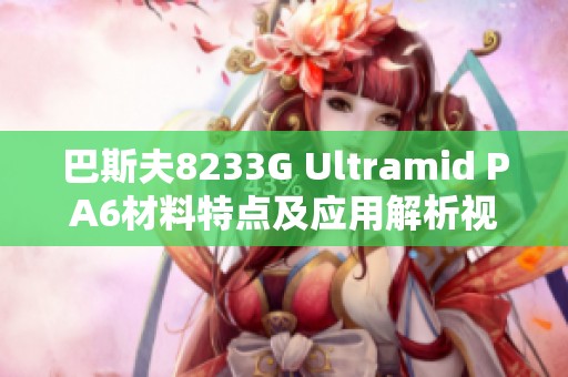 巴斯夫8233G Ultramid PA6材料特点及应用解析视频介绍