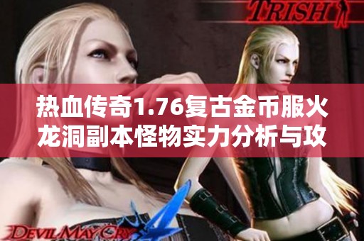 热血传奇1.76复古金币服火龙洞副本怪物实力分析与攻略