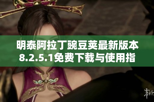明泰阿拉丁豌豆荚最新版本8.2.5.1免费下载与使用指南