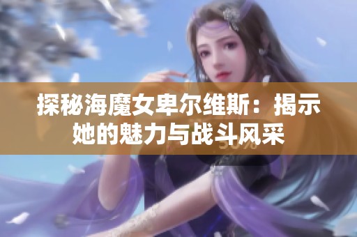 探秘海魔女卑尔维斯：揭示她的魅力与战斗风采