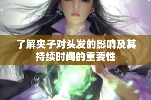 了解夹子对头发的影响及其持续时间的重要性