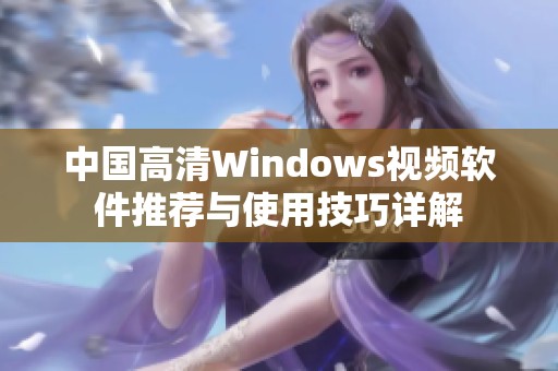 中国高清Windows视频软件推荐与使用技巧详解